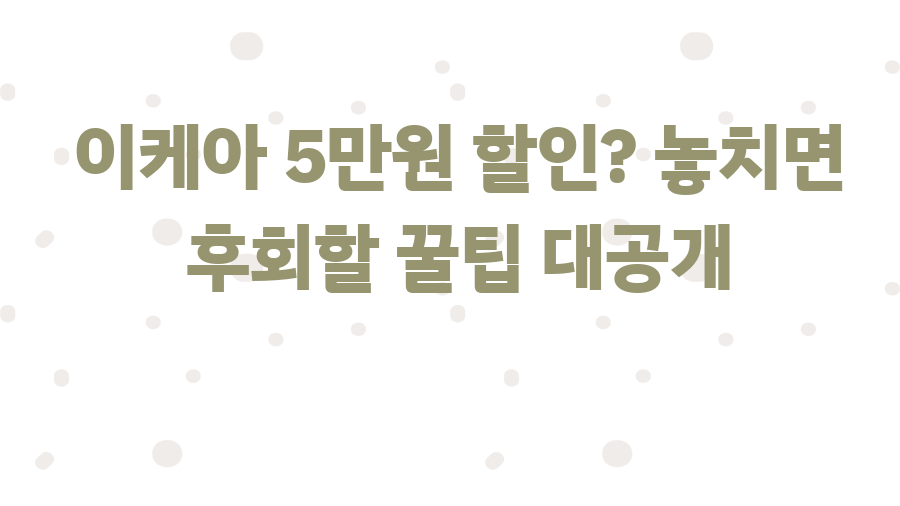 이케아 5만원 할인? 놓치면 후회할 꿀팁 대공개