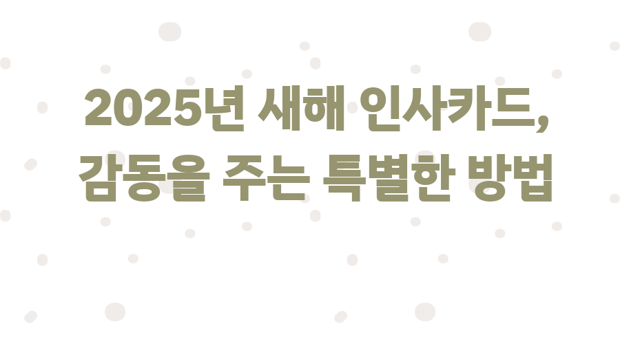2025년 새해 인사카드, 감동을 주는 특별한 방법