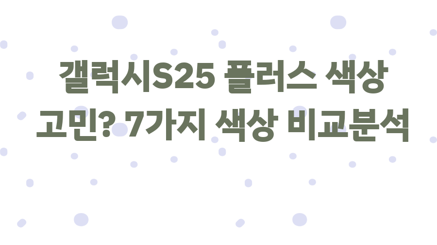 갤럭시S25 플러스 색상 고민? 7가지 색상 비교분석