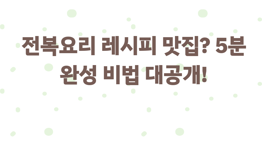 전복요리 레시피 맛집? 5분 완성 비법 대공개!