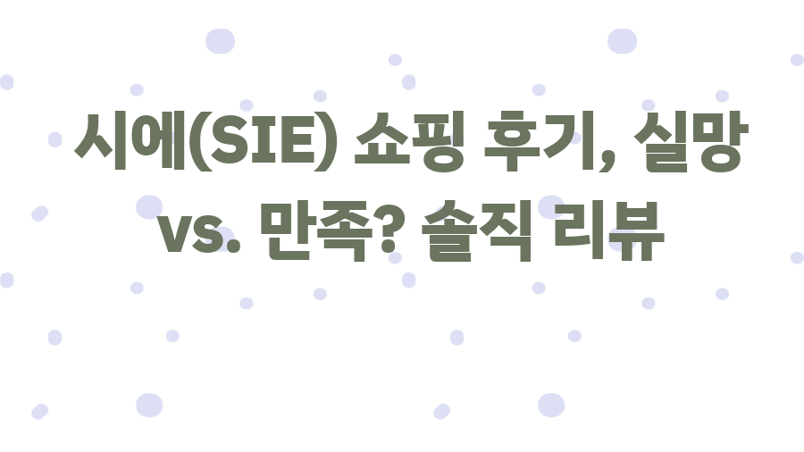 시에(SIE) 쇼핑 후기, 실망 vs. 만족? 솔직 리뷰