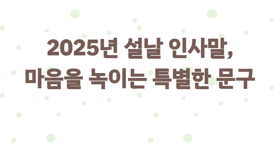 2025년 설날 인사말, 마음을 녹이는 특별한 문구
