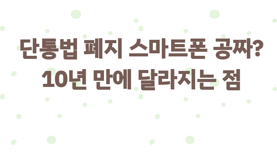 단통법 폐지 스마트폰 공짜? 10년 만에 달라지는 점