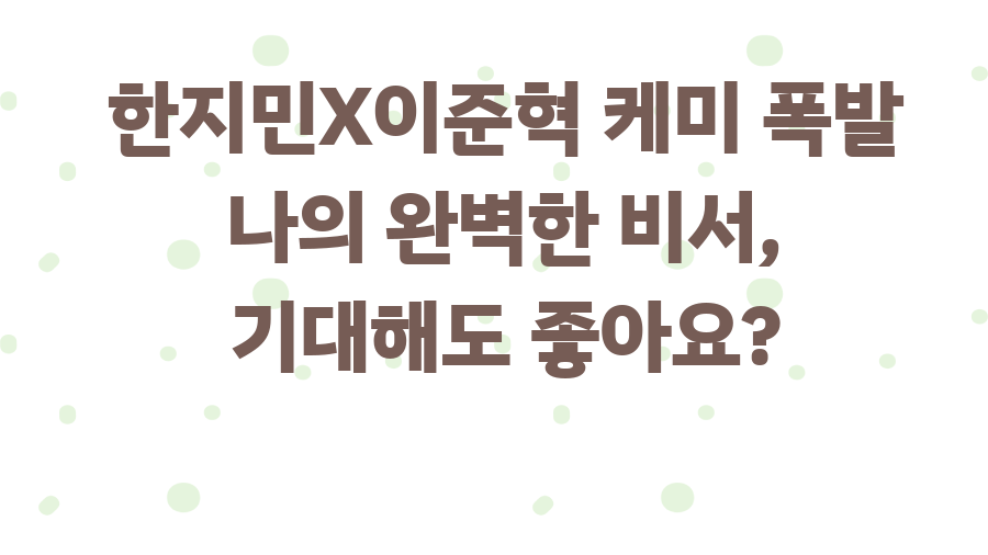 한지민X이준혁 케미 폭발 나의 완벽한 비서, 기대해도 좋아요?