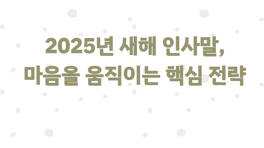 2025년 새해 인사말, 마음을 움직이는 핵심 전략